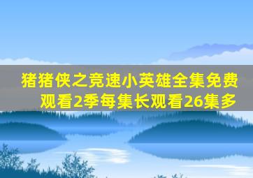 猪猪侠之竞速小英雄全集免费观看2季每集长观看26集多