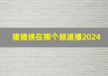 猪猪侠在哪个频道播2024