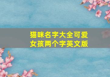 猫咪名字大全可爱女孩两个字英文版