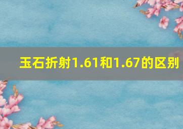 玉石折射1.61和1.67的区别