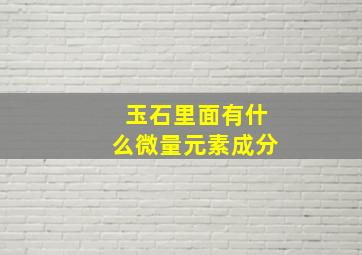 玉石里面有什么微量元素成分