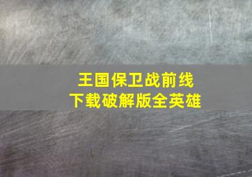 王国保卫战前线下载破解版全英雄