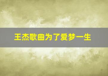 王杰歌曲为了爱梦一生