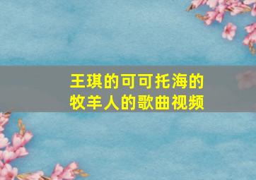 王琪的可可托海的牧羊人的歌曲视频