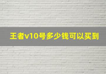 王者v10号多少钱可以买到