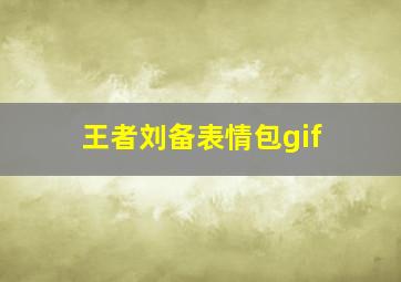 王者刘备表情包gif