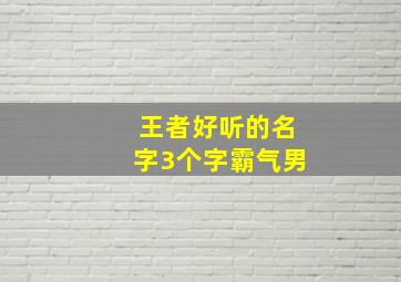 王者好听的名字3个字霸气男