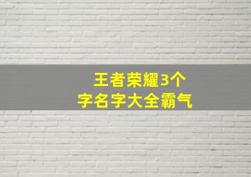 王者荣耀3个字名字大全霸气