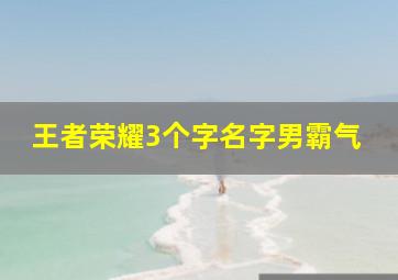 王者荣耀3个字名字男霸气