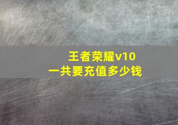 王者荣耀v10一共要充值多少钱