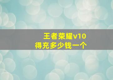 王者荣耀v10得充多少钱一个