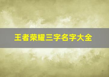 王者荣耀三字名字大全