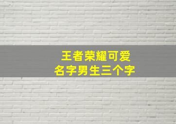 王者荣耀可爱名字男生三个字