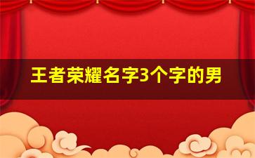 王者荣耀名字3个字的男