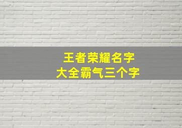 王者荣耀名字大全霸气三个字