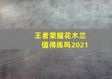 王者荣耀花木兰值得练吗2021