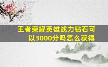 王者荣耀英雄战力钻石可以3000分吗怎么获得