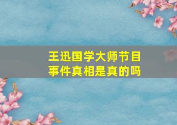 王迅国学大师节目事件真相是真的吗