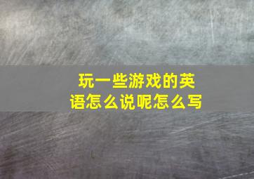 玩一些游戏的英语怎么说呢怎么写