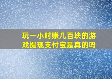 玩一小时赚几百块的游戏提现支付宝是真的吗