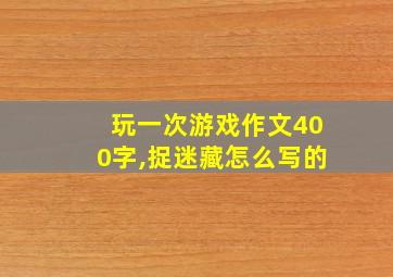 玩一次游戏作文400字,捉迷藏怎么写的