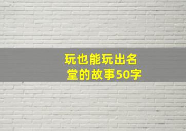 玩也能玩出名堂的故事50字