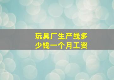 玩具厂生产线多少钱一个月工资