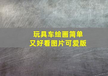 玩具车绘画简单又好看图片可爱版