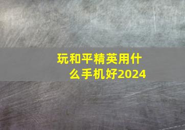 玩和平精英用什么手机好2024