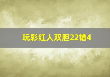 玩彩红人双胆22错4