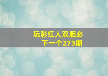 玩彩红人双胆必下一个273期