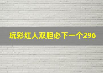 玩彩红人双胆必下一个296