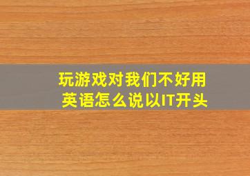 玩游戏对我们不好用英语怎么说以IT开头