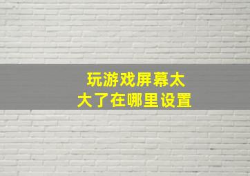 玩游戏屏幕太大了在哪里设置