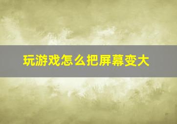 玩游戏怎么把屏幕变大