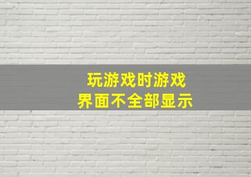 玩游戏时游戏界面不全部显示