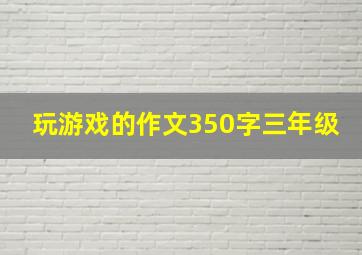 玩游戏的作文350字三年级