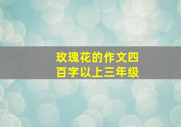 玫瑰花的作文四百字以上三年级