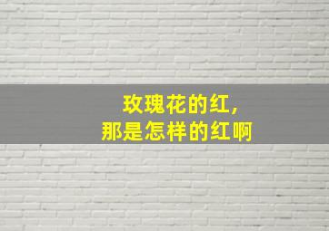 玫瑰花的红,那是怎样的红啊