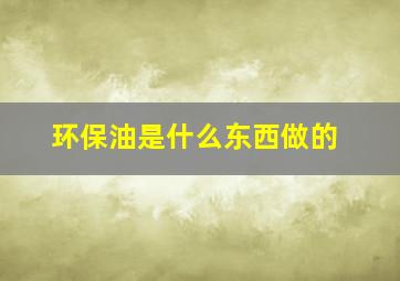 环保油是什么东西做的