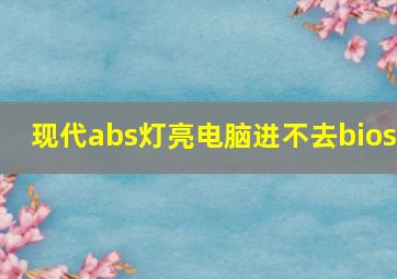 现代abs灯亮电脑进不去bios