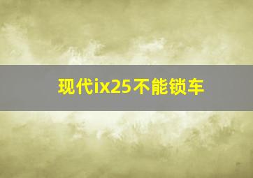 现代ix25不能锁车