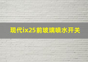 现代ix25前玻璃喷水开关