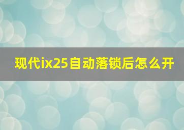 现代ix25自动落锁后怎么开