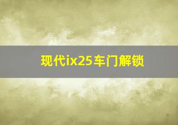 现代ix25车门解锁