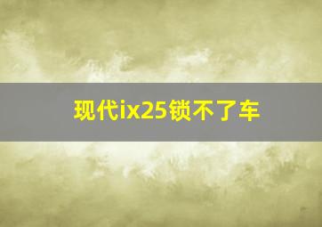 现代ix25锁不了车