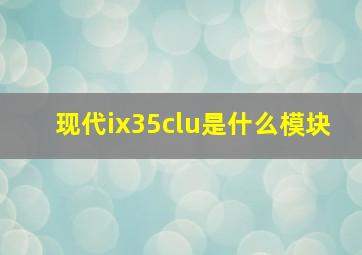 现代ix35clu是什么模块