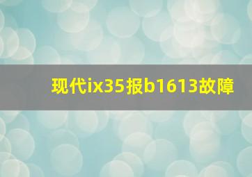 现代ix35报b1613故障