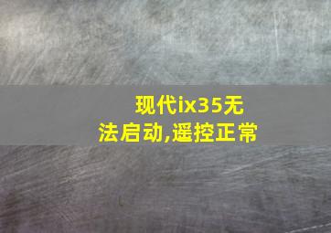 现代ix35无法启动,遥控正常