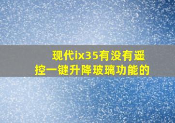 现代ix35有没有遥控一键升降玻璃功能的